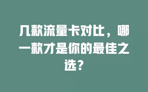 几款流量卡对比，哪一款才是你的最佳之选？