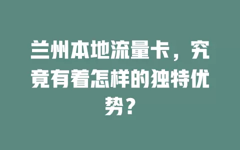 兰州本地流量卡，究竟有着怎样的独特优势？
