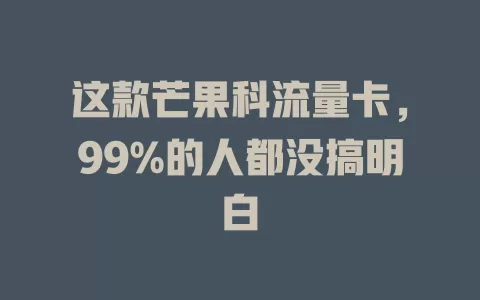 这款芒果科流量卡，99%的人都没搞明白