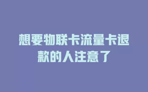 想要物联卡流量卡退款的人注意了