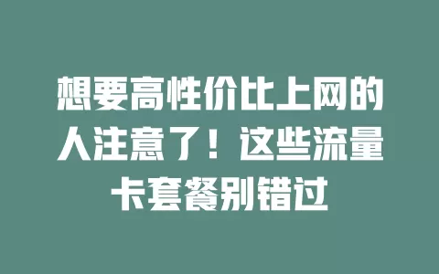 想要高性价比上网的人注意了！这些流量卡套餐别错过