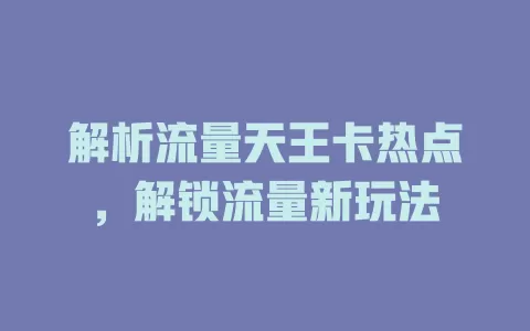 解析流量天王卡热点，解锁流量新玩法
