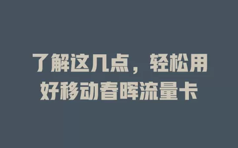 了解这几点，轻松用好移动春晖流量卡