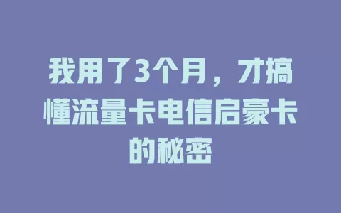 我用了3个月，才搞懂流量卡电信启豪卡的秘密