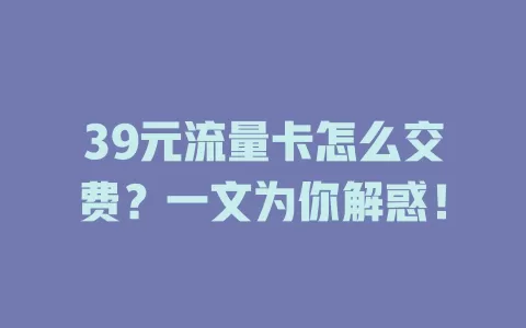 39元流量卡怎么交费？一文为你解惑！