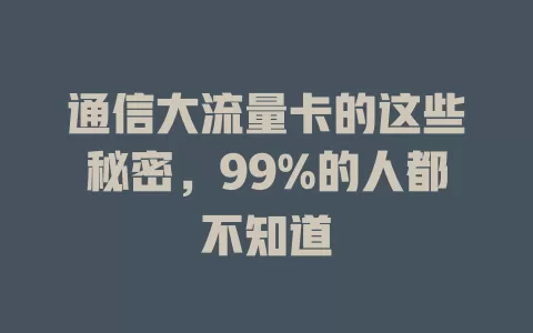 通信大流量卡的这些秘密，99%的人都不知道