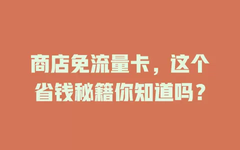 商店免流量卡，这个省钱秘籍你知道吗？