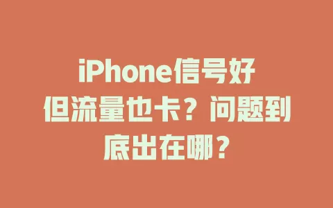 iPhone信号好但流量也卡？问题到底出在哪？