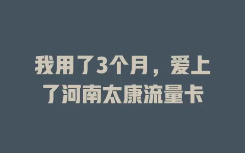 我用了3个月，爱上了河南太康流量卡