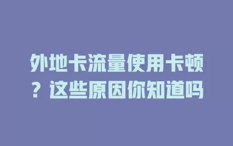 外地卡流量使用卡顿？这些原因你知道吗