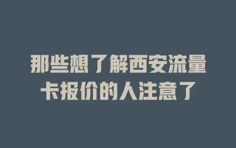 那些想了解西安流量卡报价的人注意了