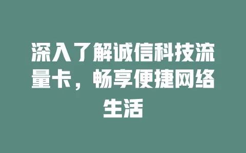 深入了解诚信科技流量卡，畅享便捷网络生活