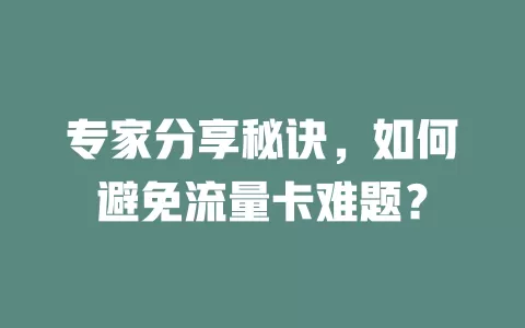 专家分享秘诀，如何避免流量卡难题？