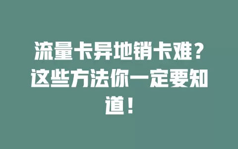 流量卡异地销卡难？这些方法你一定要知道！