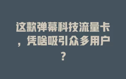 这款弹幕科技流量卡，凭啥吸引众多用户？