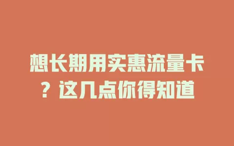 想长期用实惠流量卡？这几点你得知道