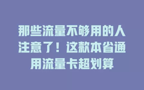 那些流量不够用的人注意了！这款本省通用流量卡超划算