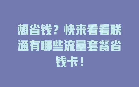 想省钱？快来看看联通有哪些流量套餐省钱卡！