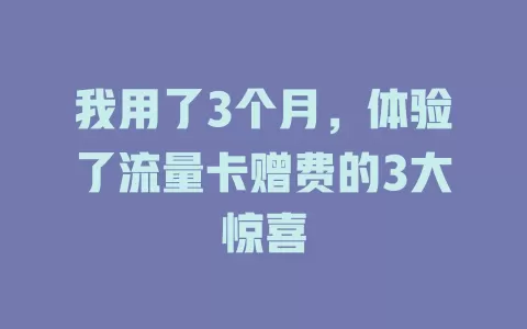 我用了3个月，体验了流量卡赠费的3大惊喜
