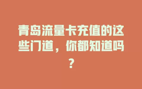 青岛流量卡充值的这些门道，你都知道吗？