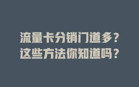 流量卡分销门道多？这些方法你知道吗？