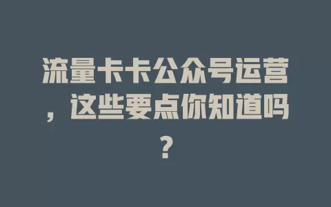 流量卡卡公众号运营，这些要点你知道吗？