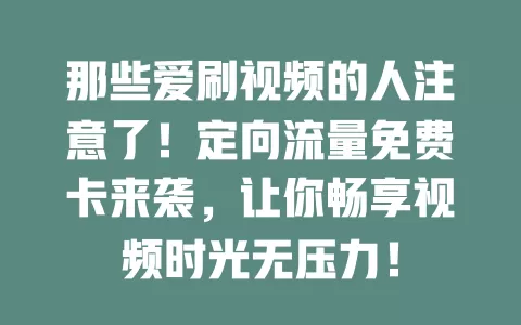 那些爱刷视频的人注意了！定向流量免费卡来袭，让你畅享视频时光无压力！