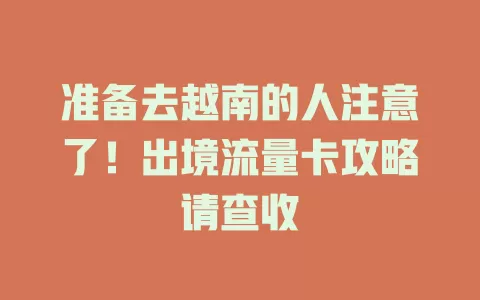 准备去越南的人注意了！出境流量卡攻略请查收