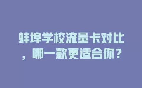 蚌埠学校流量卡对比，哪一款更适合你？