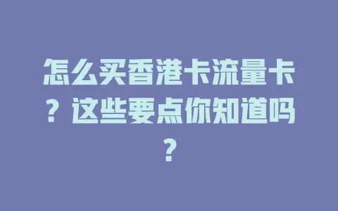怎么买香港卡流量卡？这些要点你知道吗？