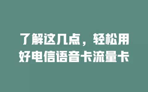 了解这几点，轻松用好电信语音卡流量卡