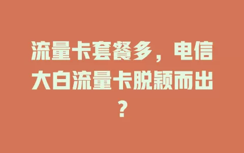 流量卡套餐多，电信大白流量卡脱颖而出？