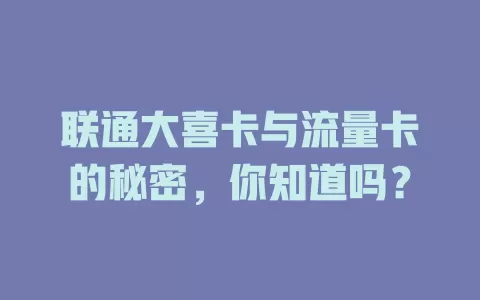 联通大喜卡与流量卡的秘密，你知道吗？