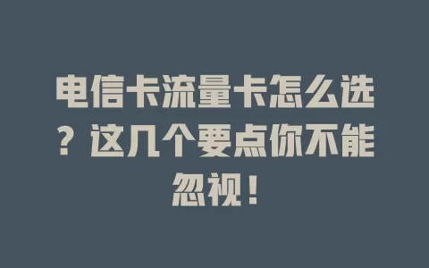 电信卡流量卡怎么选？这几个要点你不能忽视！