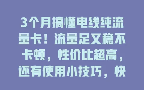 3个月搞懂电线纯流量卡！流量足又稳不卡顿，性价比超高，还有使用小技巧，快来看看！