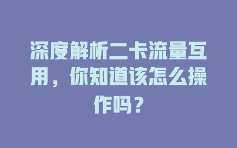 深度解析二卡流量互用，你知道该怎么操作吗？