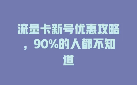 流量卡新号优惠攻略，90%的人都不知道