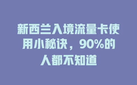 新西兰入境流量卡使用小秘诀，90%的人都不知道