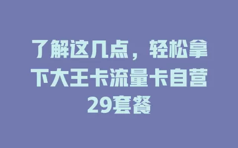了解这几点，轻松拿下大王卡流量卡自营29套餐