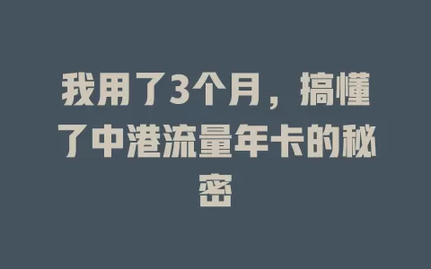 我用了3个月，搞懂了中港流量年卡的秘密