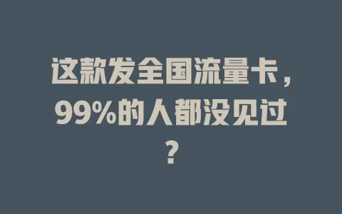 这款发全国流量卡，99%的人都没见过？