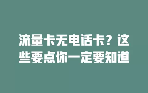 流量卡无电话卡？这些要点你一定要知道