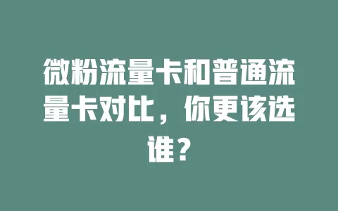 微粉流量卡和普通流量卡对比，你更该选谁？
