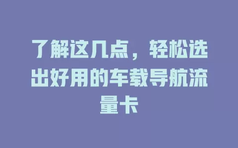 了解这几点，轻松选出好用的车载导航流量卡