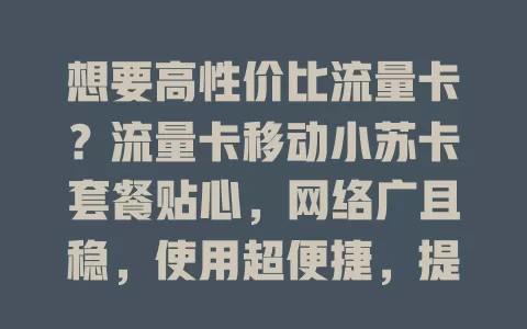 想要高性价比流量卡？流量卡移动小苏卡套餐贴心，网络广且稳，使用超便捷，提供优质流量方案，快来考虑！