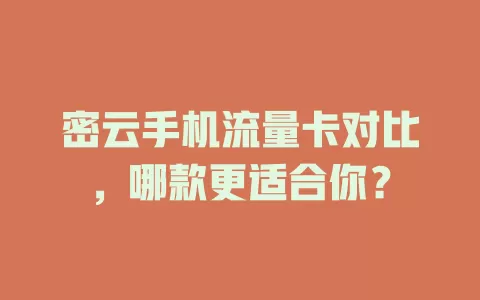 密云手机流量卡对比，哪款更适合你？