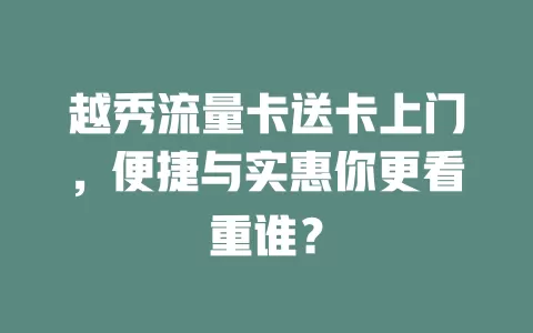 越秀流量卡送卡上门，便捷与实惠你更看重谁？