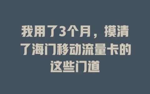 我用了3个月，摸清了海门移动流量卡的这些门道