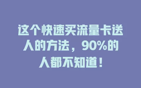 这个快速买流量卡送人的方法，90%的人都不知道！
