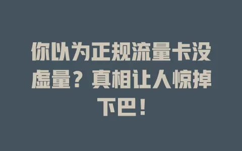 你以为正规流量卡没虚量？真相让人惊掉下巴！
